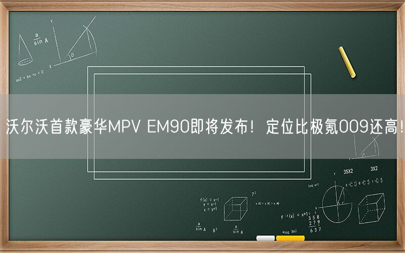 沃尔沃首款豪华MPV EM90即将发布！定位比极氪009还高！