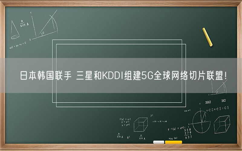 日本韩国联手 三星和KDDI组建5G全球网络切片联盟！