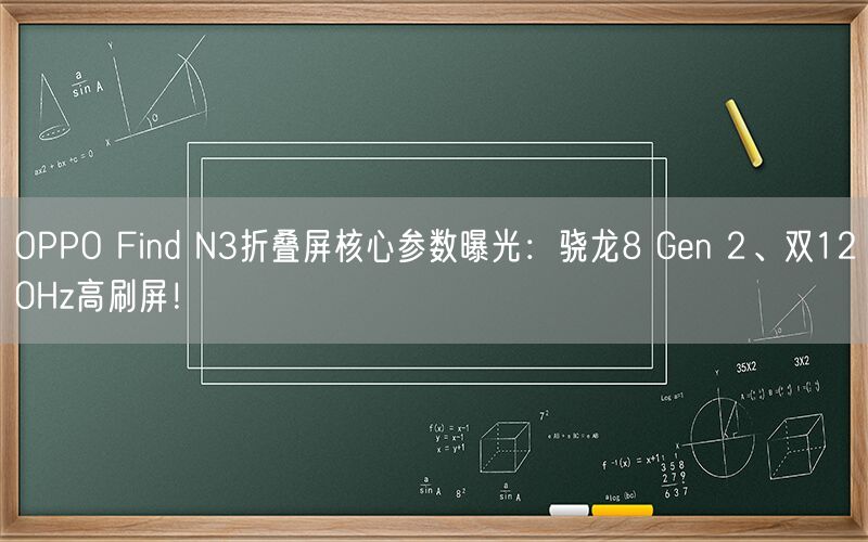 OPPO Find N3折叠屏核心参数曝光：骁龙8 Gen 2、双120Hz高刷屏！
