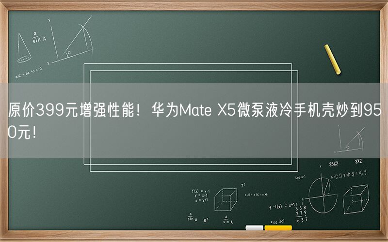 原价399元增强性能！华为Mate X5微泵液冷手机壳炒到950元！